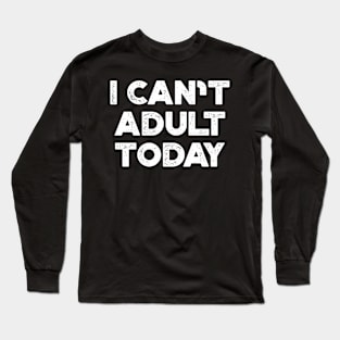 I Can't Adult Today White Funny Long Sleeve T-Shirt